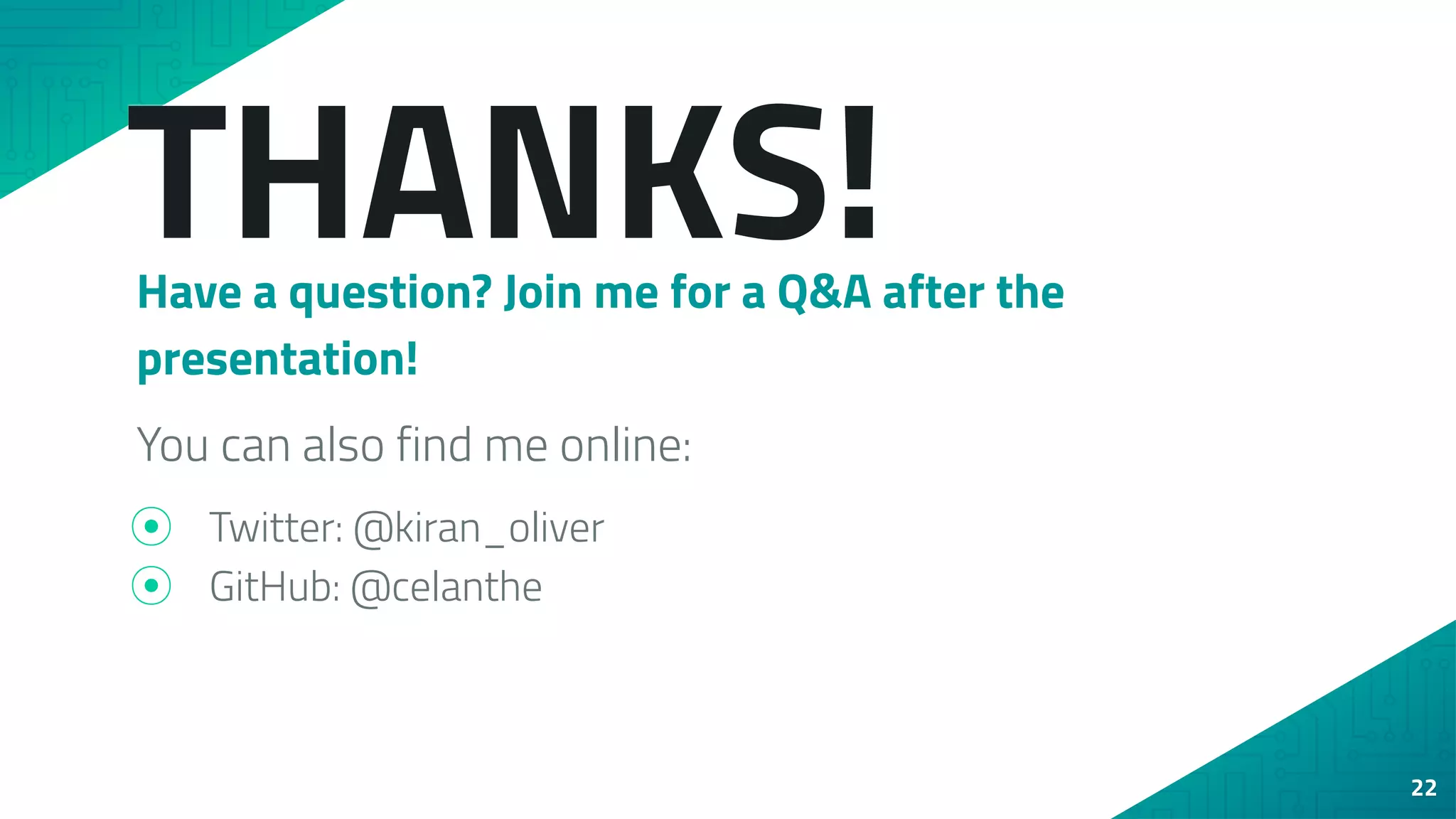 THANKS!
Have a question? Join me for a Q&A after the
presentation!
You can also find me online:
⦿ Twitter: @kiran_oliver
⦿ GitHub: @celanthe
22
 