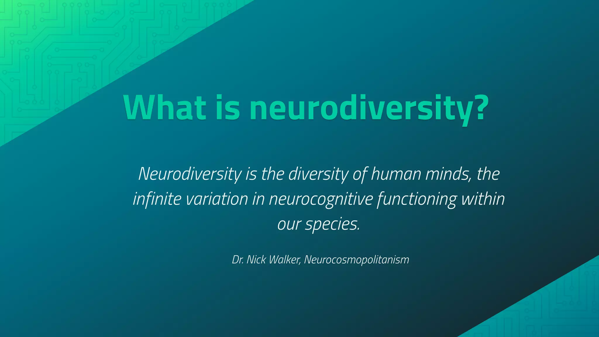 What is neurodiversity?
Neurodiversity is the diversity of human minds, the
infinite variation in neurocognitive functioning within
our species.
Dr. Nick Walker, Neurocosmopolitanism
 