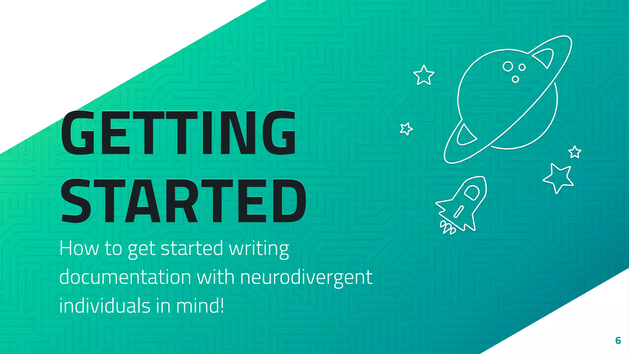 GETTING
STARTED
How to get started writing
documentation with neurodivergent
individuals in mind!
6
 