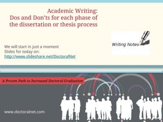 We will start in just a moment
Slides for today on:
http://www.slideshare.net/DoctoralNet
Academic Writing:
Dos and Don’ts for each phase of
the dissertation or thesis process
www.doctoralnet.com
 