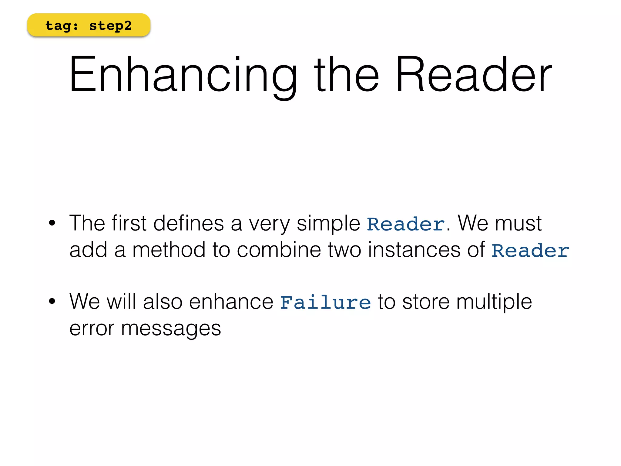 tag: step2 
Enhancing the Reader 
• The first defines a very simple Reader. We must 
add a method to combine two instances of Reader 
• We will also enhance Failure to store multiple 
error messages 
 