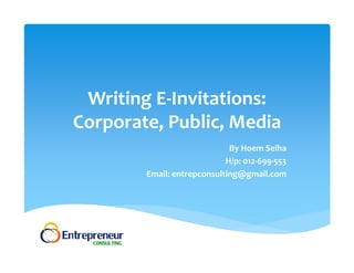 Writing E‐Invitations: 
Corporate, Public, Media 
By Hoem Seiha 
H/p: 012‐699‐553 
Email: entrepconsulting@gmail.com 
 
 