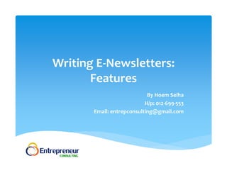 Writing E‐Newsletters: 
Features 
By Hoem Seiha 
H/p: 012‐699‐553 
Email: entrepconsulting@gmail.com 
 
 