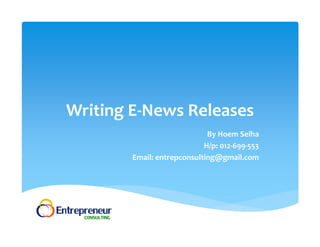 Writing E‐News Releases 
By Hoem Seiha 
H/p: 012‐699‐553 
Email: entrepconsulting@gmail.com 
 