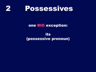 2

Possessives	

one BIG exception:
its
(possessive pronoun)

 