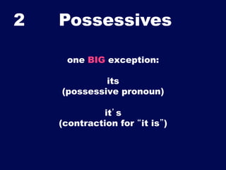 2

Possessives	

one BIG exception:
its
(possessive pronoun)
it’s
(contraction for “it is”)

 