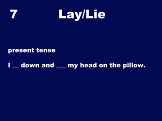 7

Lay/Lie	


present tense
I __ down and ___ my head on the pillow.

 