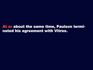 At or about the same time, Paulson terminated his agreement with Vitrex.

 