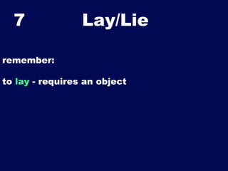 7

Lay/Lie	


remember:
to lay - requires an object

 