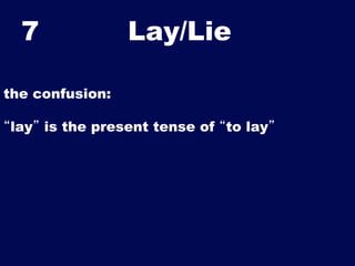 7

Lay/Lie	


the confusion:
“lay” is the present tense of “to lay”

 