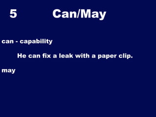 5

Can/May	


can - capability
He can fix a leak with a paper clip.
may

 