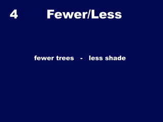 4

Fewer/Less	


fewer trees

-

less shade

 