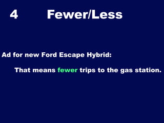 4

Fewer/Less	


Ad for new Ford Escape Hybrid:
That means fewer trips to the gas station.

 