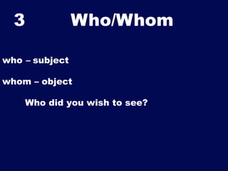 3

Who/Whom	


who – subject
whom – object
Who did you wish to see?

 