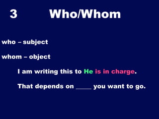3

Who/Whom	


who – subject
whom – object
I am writing this to He is in charge.
That depends on _____ you want to go.

 