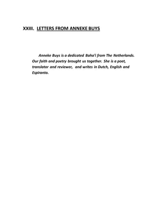 XXIII. LETTERS FROM ANNEKE BUYS
Anneke Buys is a dedicated Baha’i from The Netherlands.
Our faith and poetry brought us together. She is a poet,
translator and reviewer, and writes in Dutch, English and
Espiranto.
 