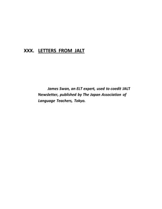 XXX. LETTERS FROM JALT
James Swan, an ELT expert, used to coedit JALT
Newsletter, published by The Japan Association of
Language Teachers, Tokyo.
 