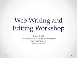 Web Writing and
Editing Workshop
              Tracy Gold
  Content and Social Media Marketer
           tracycgold.com
             @tracycgold
 