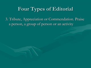 Four Types of EditorialFour Types of Editorial
3. Tribute, Appreciation or Commendation. Praise3. Tribute, Appreciation or Commendation. Praise
a person, a group of person or an activitya person, a group of person or an activity
 