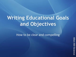 Writing Educational Goals
     and Objectives
   How to be clear and compelling
 