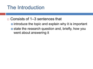 The Introduction
 Consists of 1–3 sentences that
 introduce the topic and explain why it is important
 state the research question and, briefly, how you
went about answering it
 