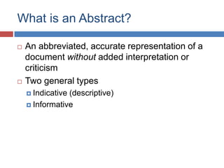 What is an Abstract?
 An abbreviated, accurate representation of a
document without added interpretation or
criticism
 Two general types
 Indicative (descriptive)
 Informative
 