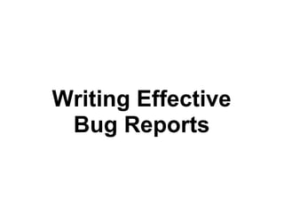Writing Effective
 Bug Reports
 