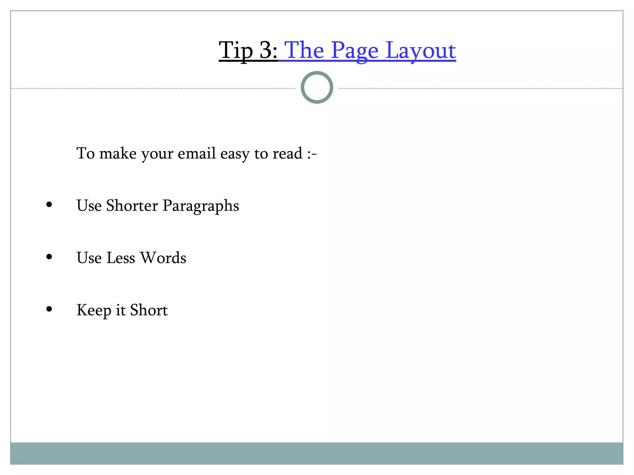 Tip 3:  The Page Layout To make your email easy to read :-   Use Shorter Paragraphs Use Less Words Keep it Short 