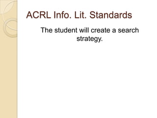 ACRL Info. Lit. Standards
The student will create a search
strategy.
 