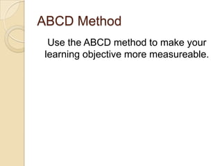 ABCD Method
Use the ABCD method to make your
learning objective more measureable.
 