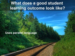 What does a good student  learning outcome look like? Uses parallel language 