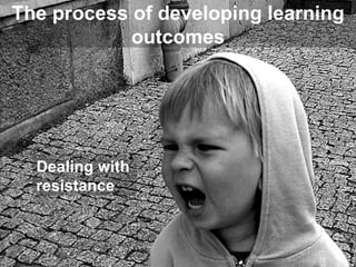 The process of developing learning outcomes Dealing with resistance 