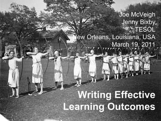 Writing Effective Learning Outcomes Joe McVeigh Jenny Bixby TESOL New Orleans, Louisiana, USA March 19, 2011 