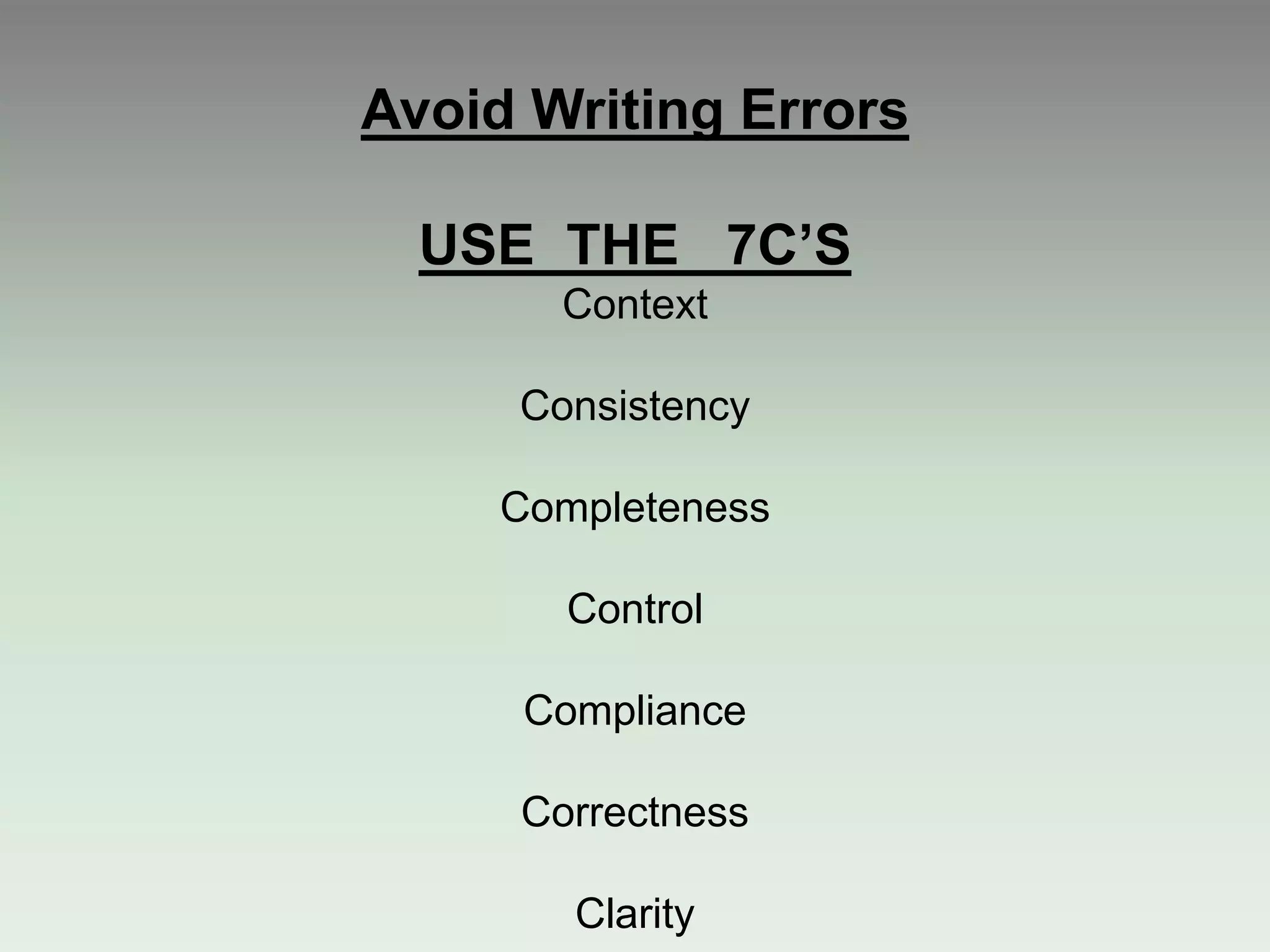 Avoid Writing Errors
USE THE 7C’S
Context
Consistency
Completeness
Control
Compliance
Correctness
Clarity
 