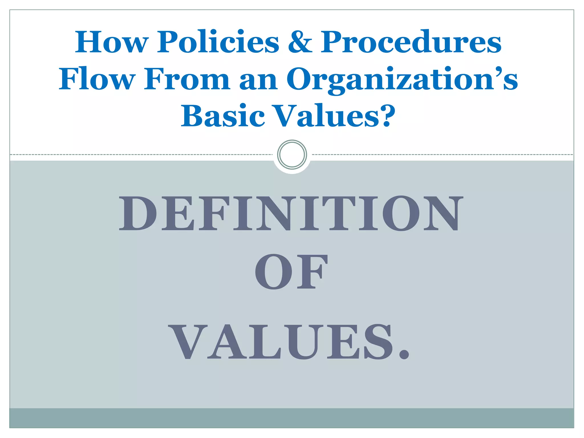 How Policies & Procedures
Flow From an Organization’s
Basic Values?
DEFINITION
OF
VALUES.
 