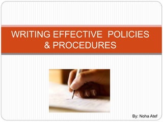 WRITING EFFECTIVE POLICIES
& PROCEDURES
By: Noha Atef
 