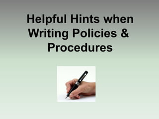 Helpful Hints when
Writing Policies &
Procedures
 