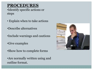 PROCEDURES
•Identify specific actions or
steps
• Explain when to take actions
•Describe alternatives
•Include warnings and cautions
•Give examples
•Show how to complete forms
•Are normally written using and
outline format.
 