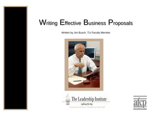 W riting   E ffective   B usiness  P roposals Written by Jim Busch, TLI Faculty Member “ Inspiring Dreams, Realizing Potential” 