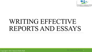 WRITING EFFECTIVE
REPORTS AND ESSAYS
DR FRED OKPALA 1
Copyright © 2021 Talent & Skills HuB
 