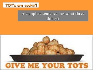 TOT’s are cookin’!TOT’s are cookin’!
A complete sentence has what threeA complete sentence has what three
things?things?
 