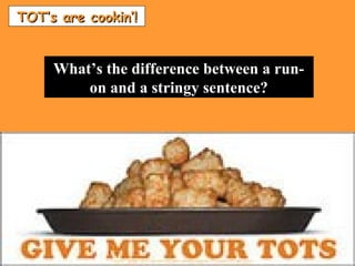 TOT’s are cookin’!TOT’s are cookin’!
What’s the difference between a run-What’s the difference between a run-
on and a stringy sentence?on and a stringy sentence?
 