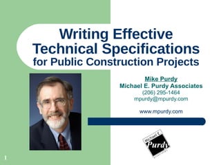 Writing Effective Technical Specifications for Public Construction Projects Mike Purdy Michael E. Purdy Associates (206) 295-1464 [email_address] www.mpurdy.com 