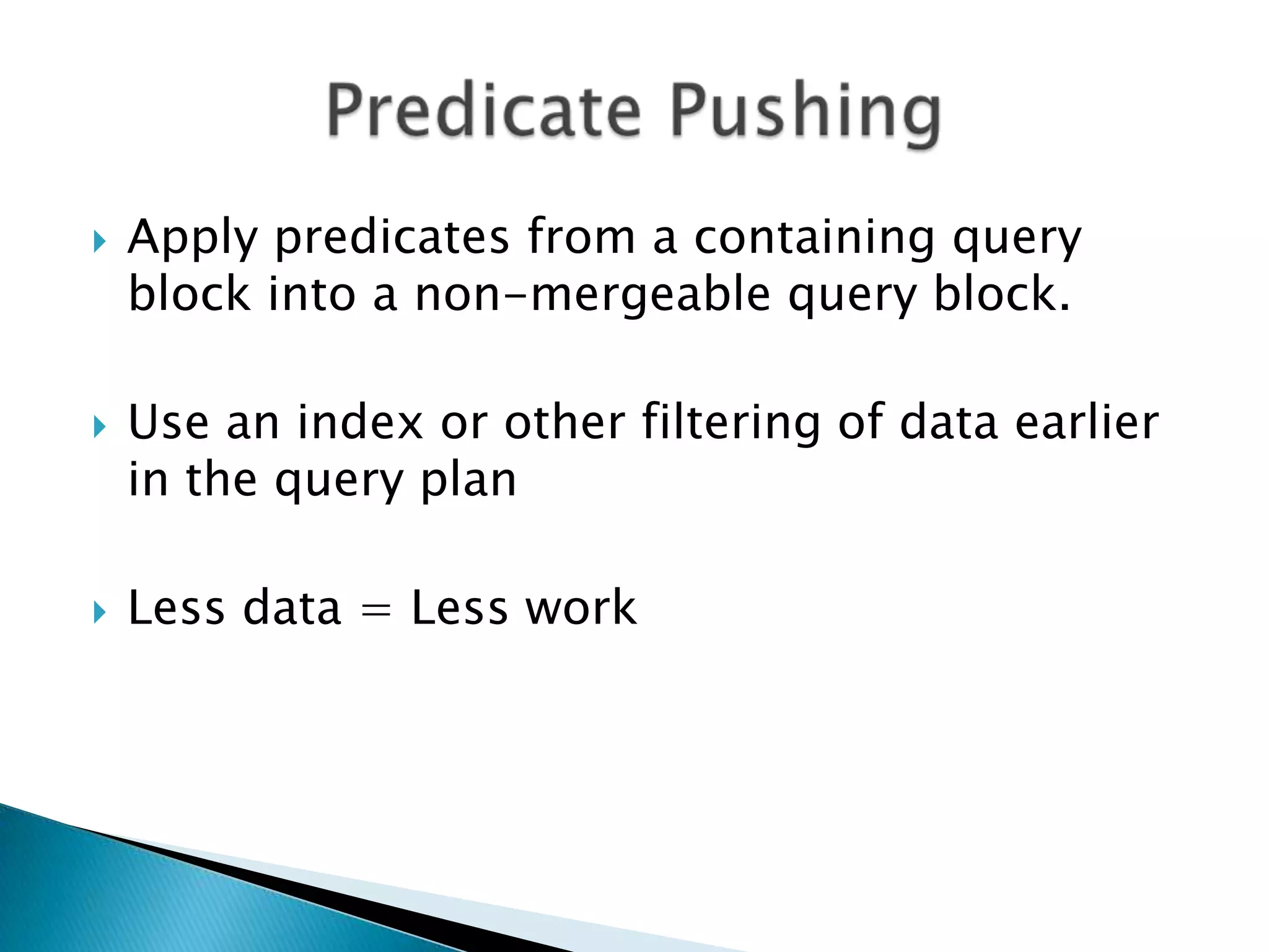  Apply predicates from a containing query block into a non-mergeable query block.  Use an index or other filtering of data earlier in the query plan  Less data = Less work 