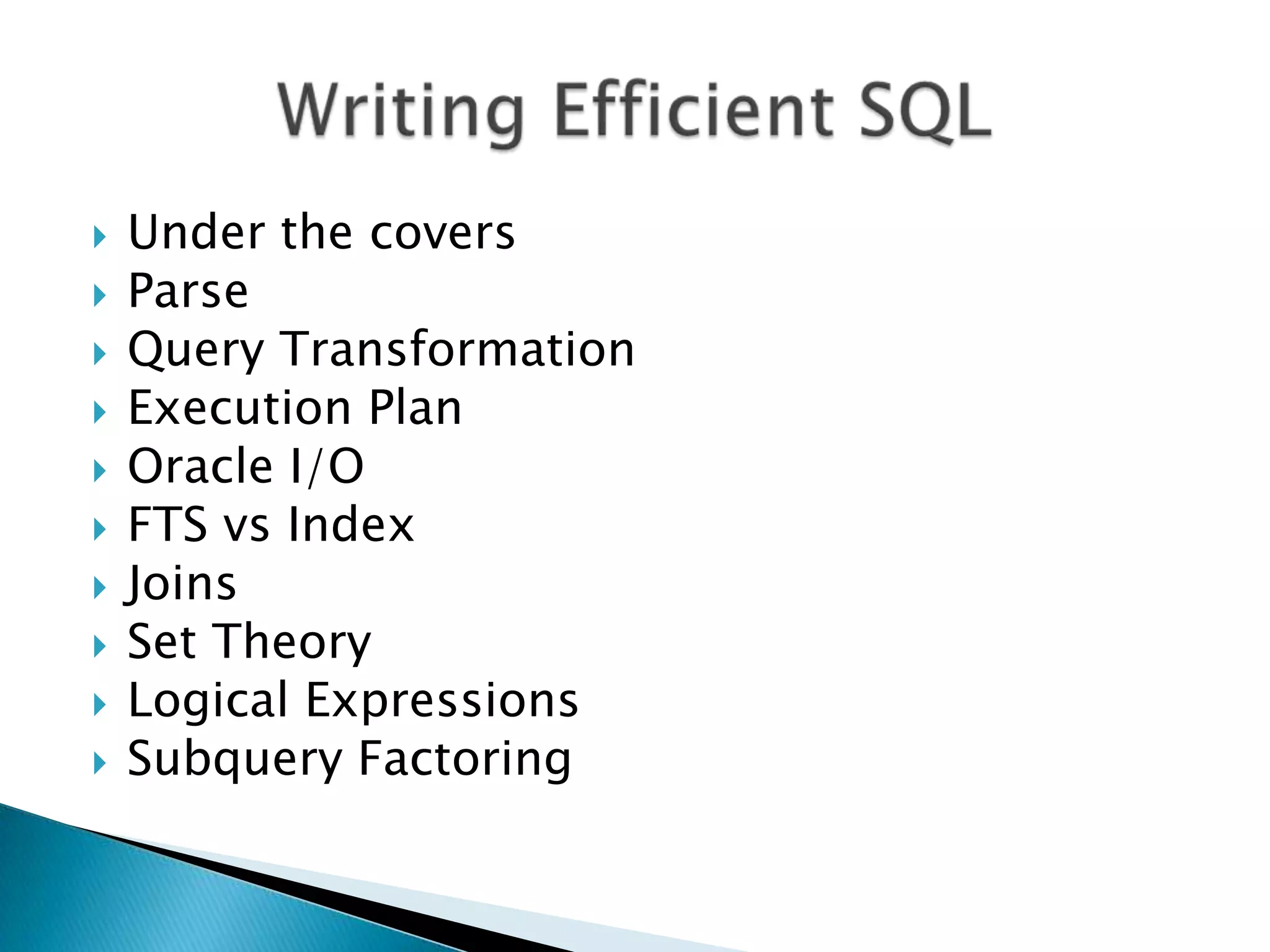  Under the covers  Parse  Query Transformation  Execution Plan  Oracle I/O  FTS vs Index  Joins  Set Theory  Logical Expressions  Subquery Factoring 