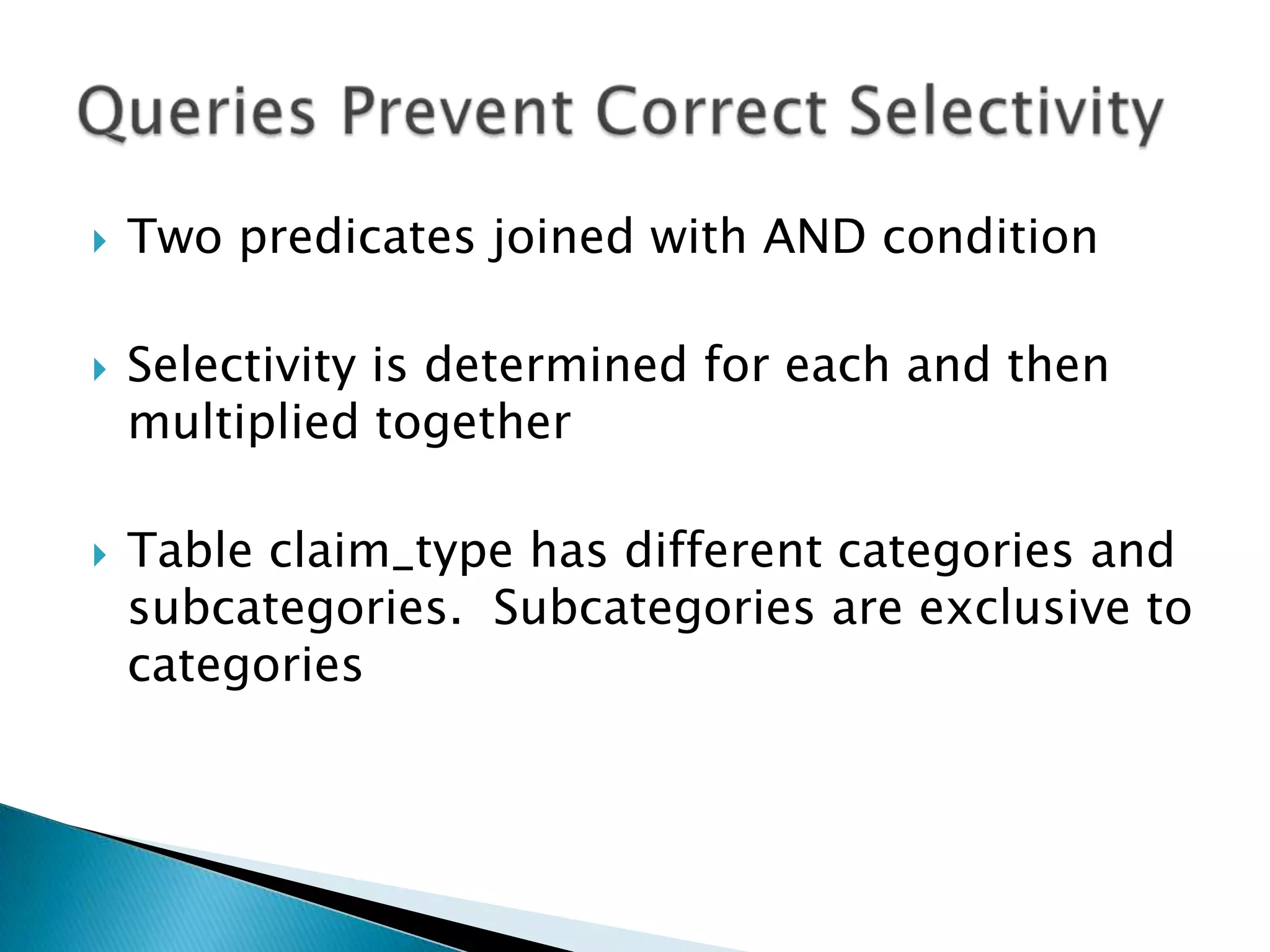  Two predicates joined with AND condition  Selectivity is determined for each and then multiplied together  Table claim_type has different categories and subcategories. Subcategories are exclusive to categories 