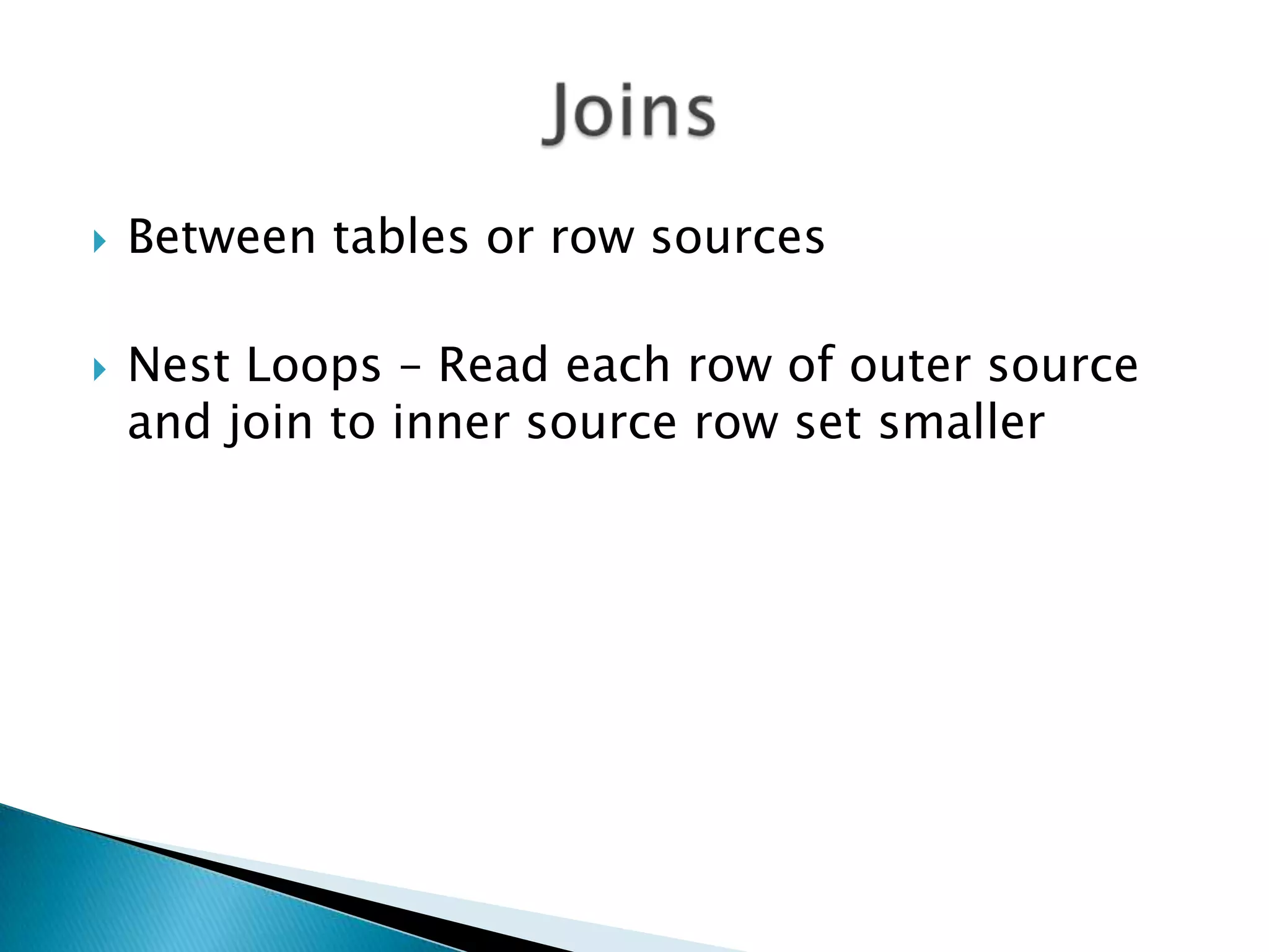  Between tables or row sources  Nest Loops – Read each row of outer source and join to inner source row set smaller 