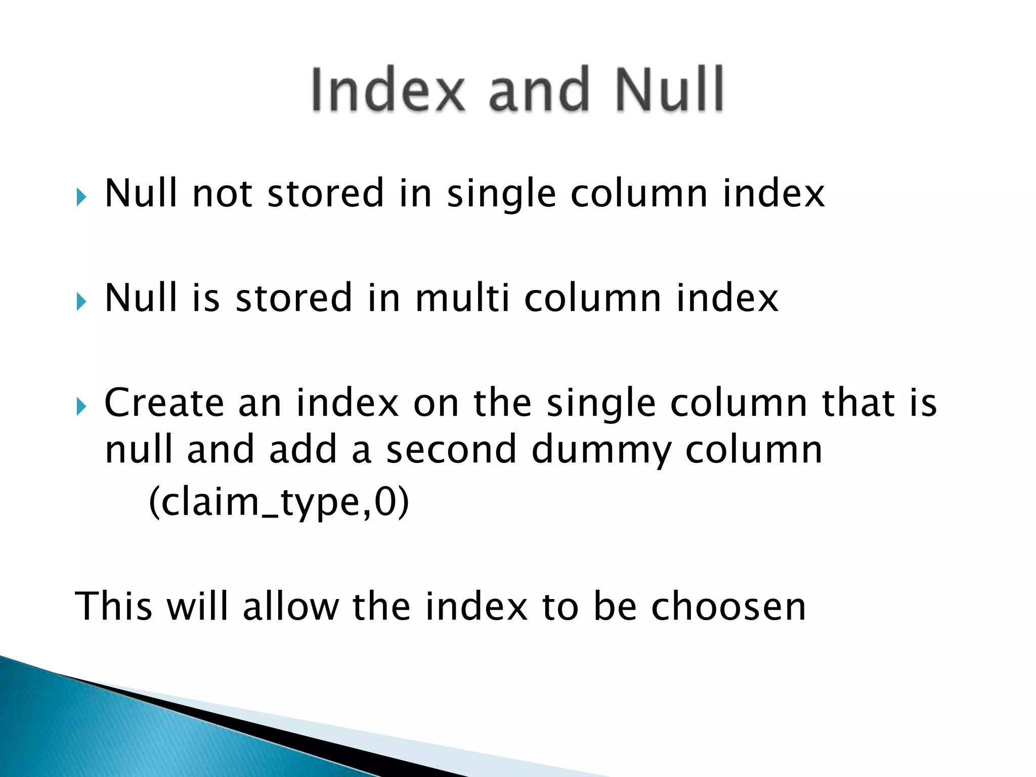  Null not stored in single column index  Null is stored in multi column index  Create an index on the single column that is null and add a second dummy column (claim_type,0) This will allow the index to be choosen 