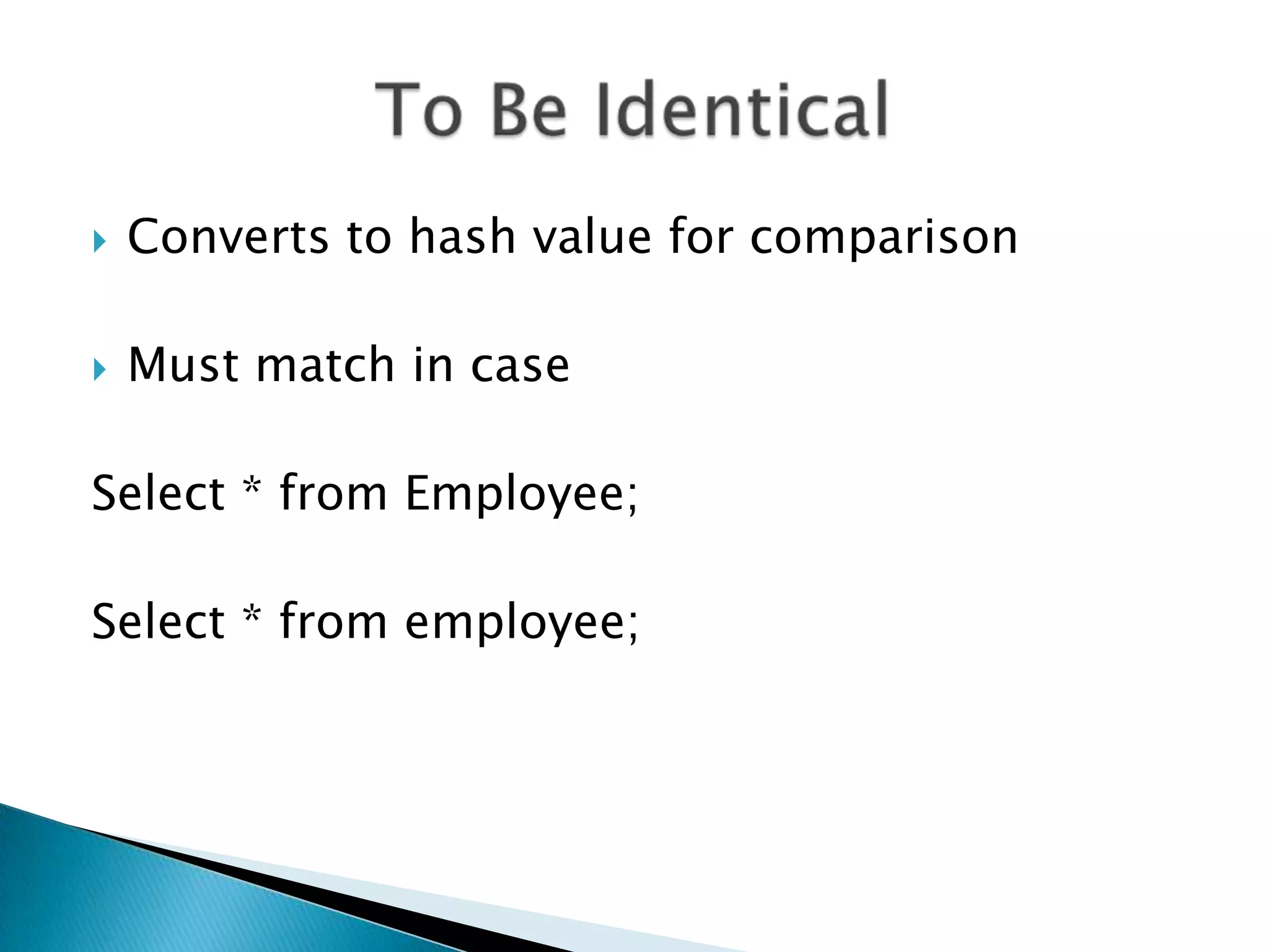  Converts to hash value for comparison  Must match in case Select * from Employee; Select * from employee; 