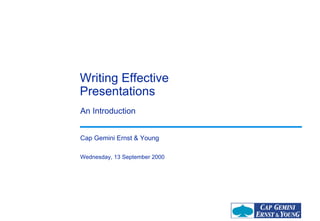 Writing Effective
Presentations
An Introduction


Cap Gemini Ernst & Young

Wednesday, 13 September 2000
 